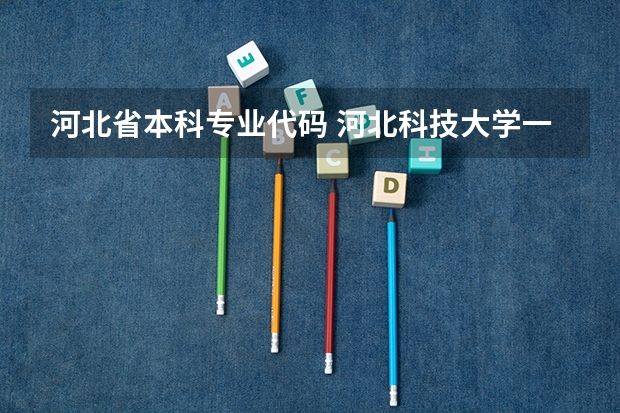 河北省本科专业代码 河北科技大学一流本科专业建设点名单