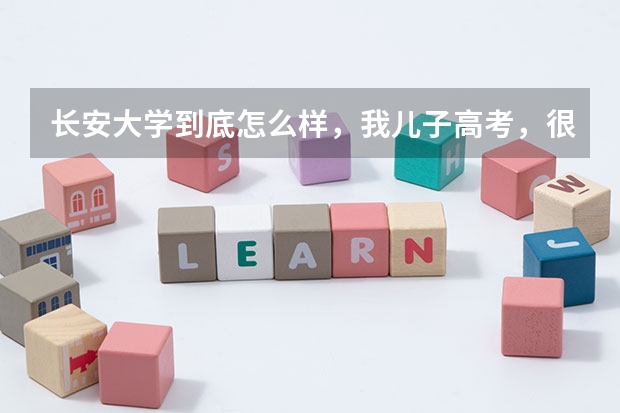 长安大学到底怎么样，我儿子高考，很着急