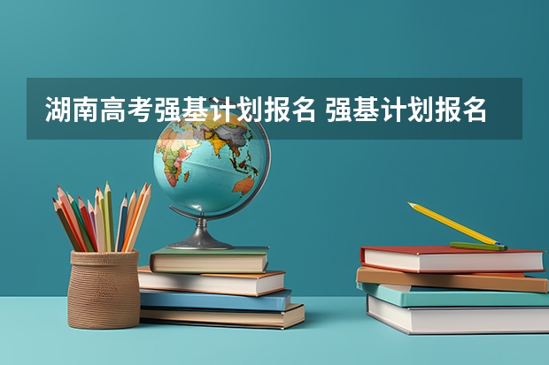 湖南高考强基计划报名 强基计划报名流程
