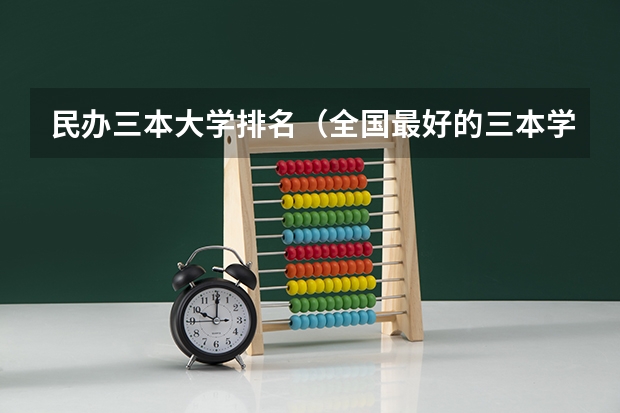 民办三本大学排名（全国最好的三本学校）