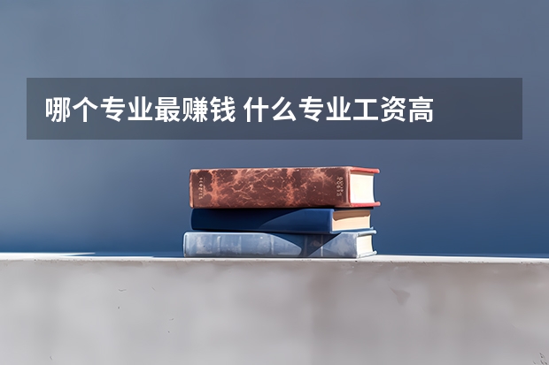 哪个专业最赚钱 什么专业工资高