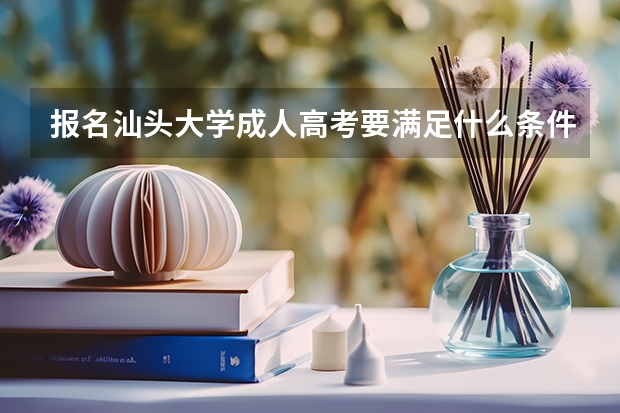 报名汕头大学成人高考要满足什么条件？