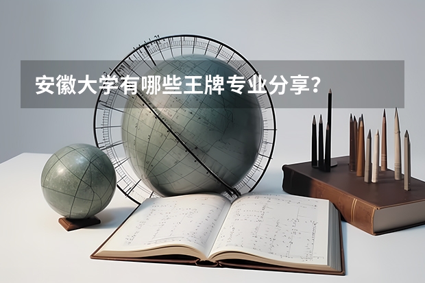 安徽大学有哪些王牌专业分享？