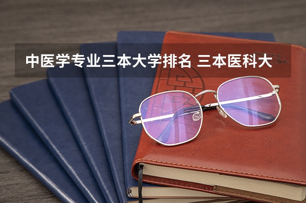 中医学专业三本大学排名 三本医科大学排名及分数线