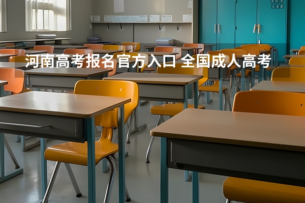 河南高考报名官方入口 全国成人高考报名方法?河南成考报名入口官网?