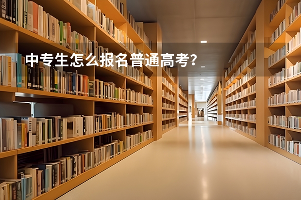 中专生怎么报名普通高考？