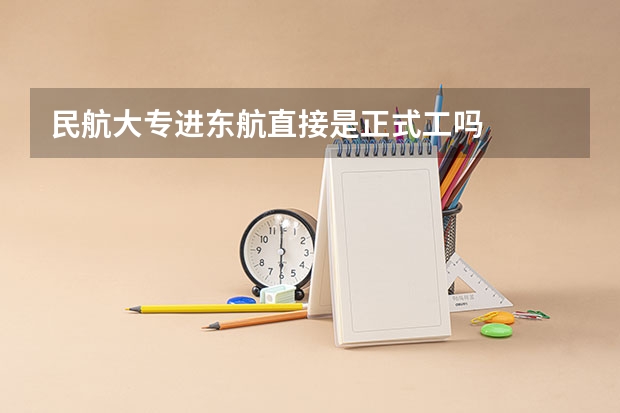 民航大专进东航直接是正式工吗