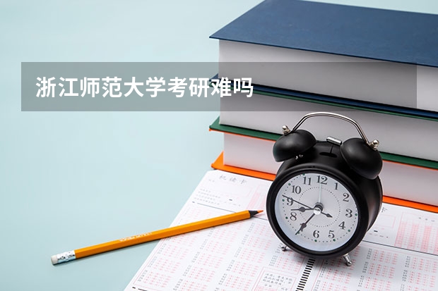 浙江师范大学考研难吗