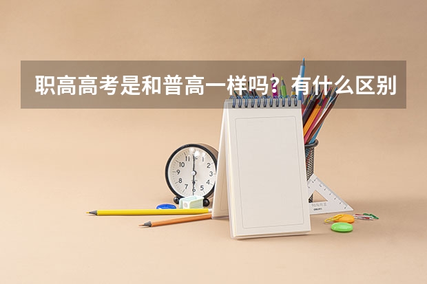 职高高考是和普高一样吗？有什么区别