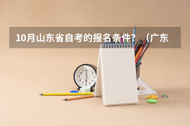 10月山东省自考的报名条件？（广东高考报名条件）