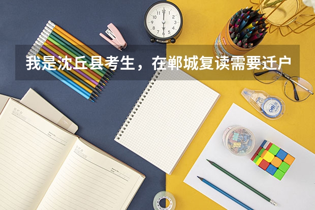我是沈丘县考生，在郸城复读需要迁户口 ，但是 在明年高考后报志愿会有什么不方便之处 吗？明年高考