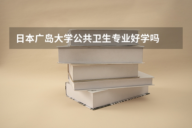 日本广岛大学公共卫生专业好学吗