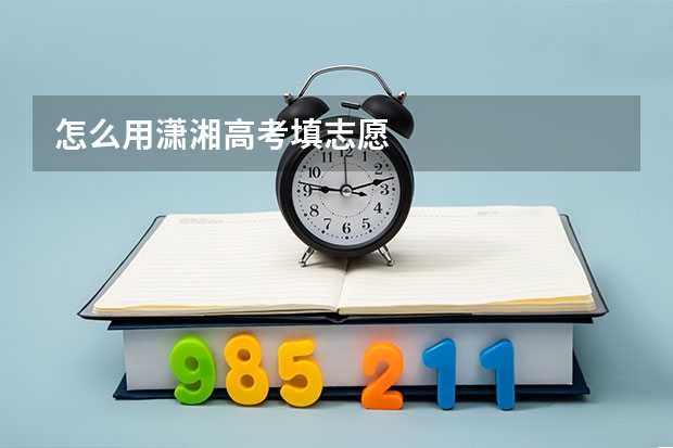 怎么用潇湘高考填志愿