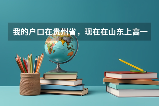 我的户口在贵州省，现在在山东上高一，高考时应怎样报名？贵州会“限制高考”（就是限制报考院校）吗？