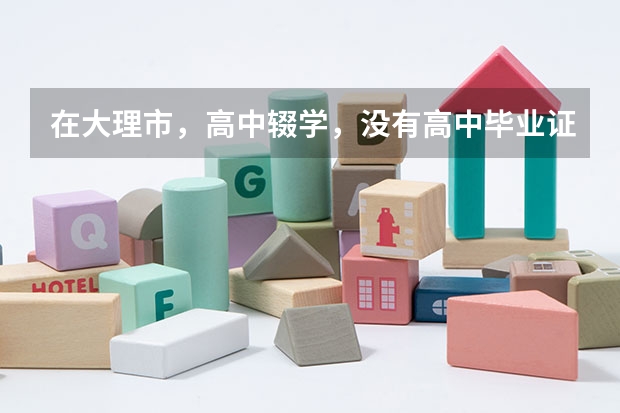 在大理市,高中辍学,没有高中毕业证可以报考普通高考吗?
