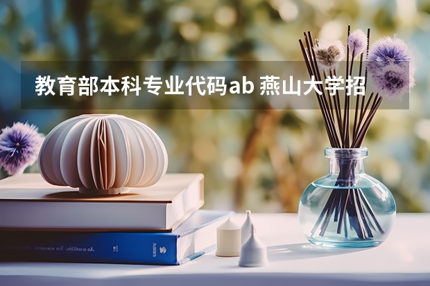教育部本科专业代码ab 燕山大学招生简章,招生专业