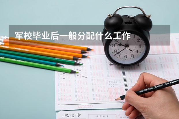 军校毕业后一般分配什么工作
