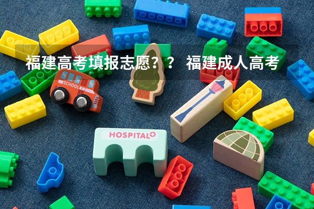 福建高考填报志愿？？ 福建成人高考在哪儿报名？