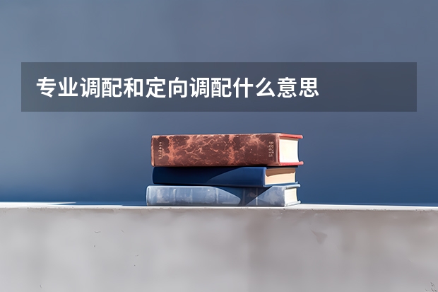 专业调配和定向调配什么意思