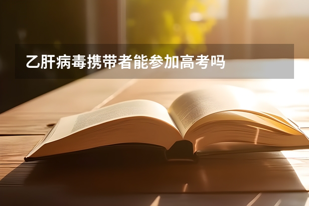 乙肝病毒携带者能参加高考吗