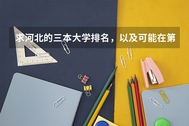 求河北的三本大学排名，以及可能在第二次征集时降分的学校！ 求三本大学具体的排名