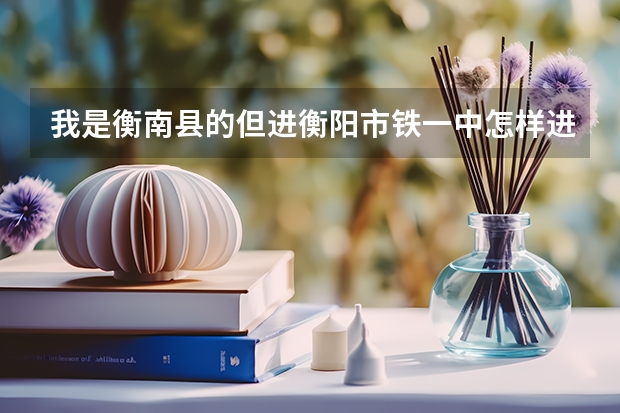 我是衡南县的但进衡阳市铁一中怎样进呢 ??
