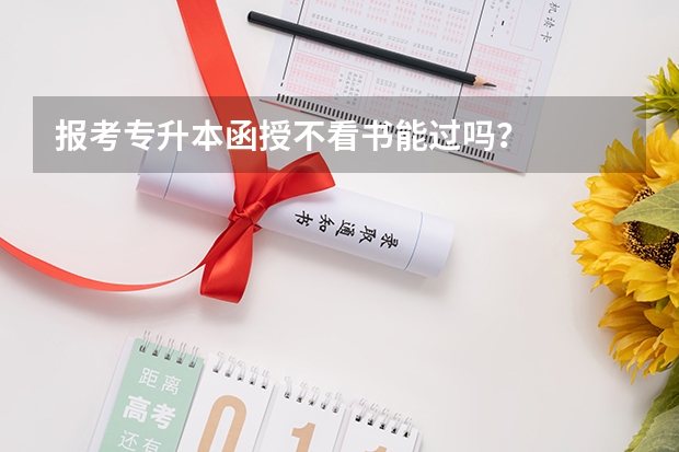 报考专升本函授不看书能过吗？