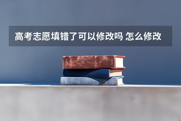 高考志愿填错了可以修改吗 怎么修改志愿