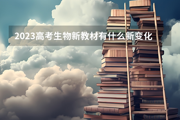 2023高考生物新教材有什么新变化 2023高考一模二模三模考试具体时间安排