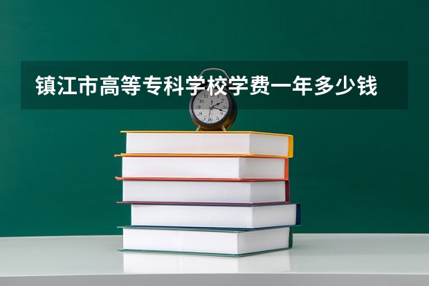 镇江市高等专科学校学费一年多少钱