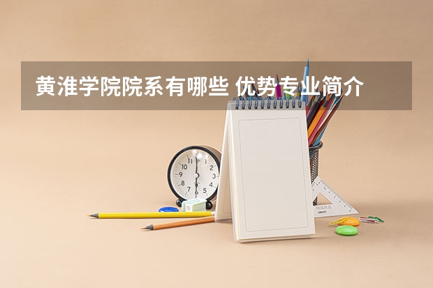 黄淮学院院系有哪些 优势专业简介