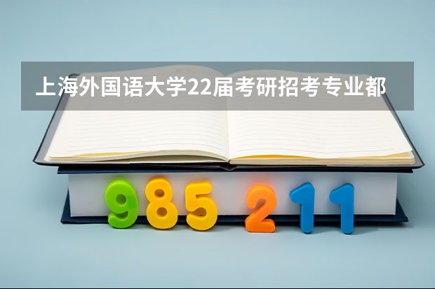 上海外国语大学22届考研招考专业都有哪些？