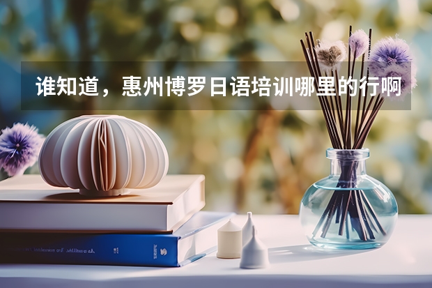 谁知道，惠州博罗日语培训哪里的行啊？