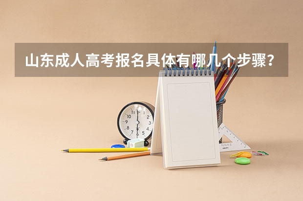 山东成人高考报名具体有哪几个步骤？（山东高考报名流程）