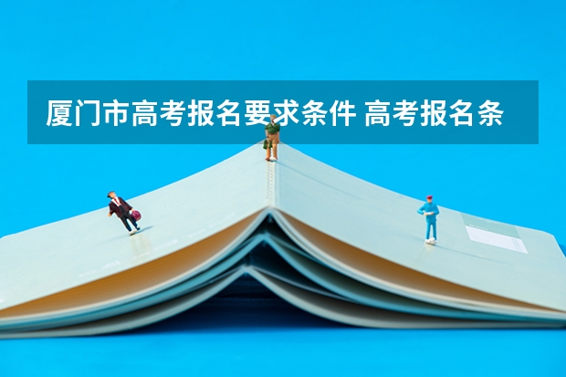 厦门市高考报名要求条件 高考报名条件