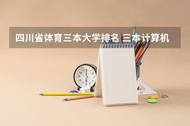 四川省体育三本大学排名 三本计算机专业大学排名及分数线？