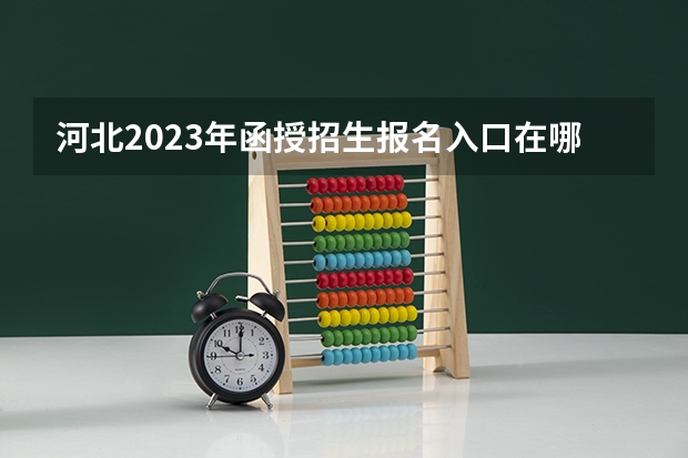 河北2023年函授招生报名入口在哪 什么时候报考？