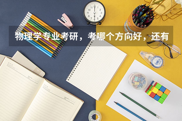 物理学专业考研，考哪个方向好，还有就是物理学专业比较强的大学有哪些？请物理学考研成功的学哥学姐回答