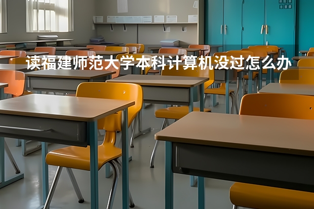 读福建师范大学本科计算机没过怎么办