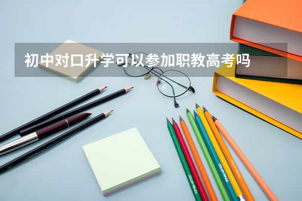 初中对口升学可以参加职教高考吗