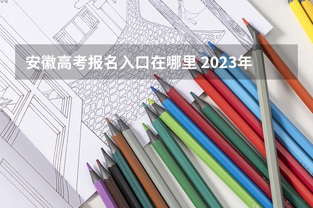 安徽高考报名入口在哪里 2023年安徽成考报名入口 成人高考在哪报名