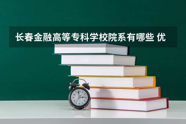 长春金融高等专科学校院系有哪些 优势专业简介