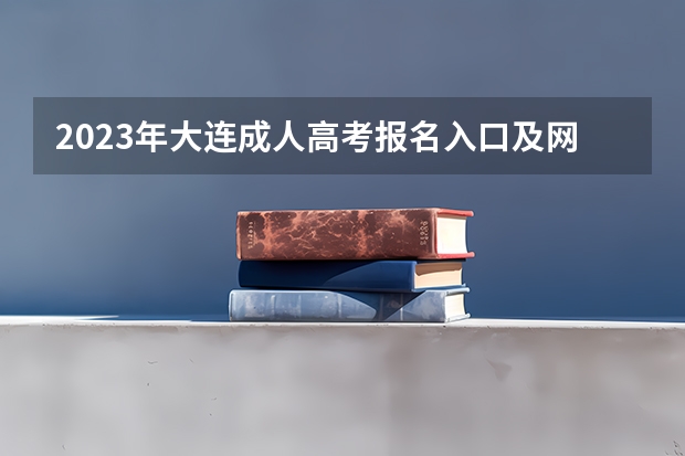 2023年大连成人高考报名入口及网址?(广东高考报志愿流程)
