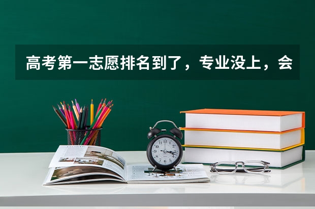 高考第一志愿排名到了，专业没上，会退档吗