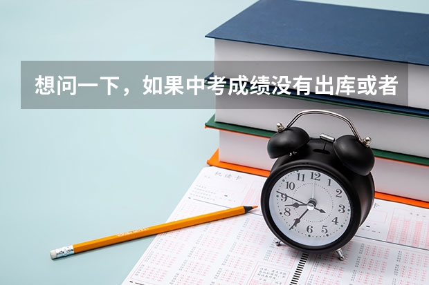 想问一下，如果中考成绩没有出库或者成绩不理想，该怎么办 ? 可以去一些私立学校吗？