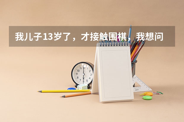 我儿子13岁了,才接触围棋,我想问怎么考级?中考要到什么程度就可以加分?谢谢