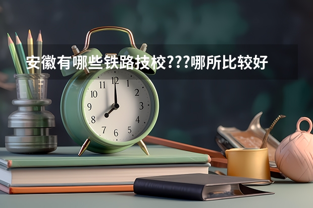 安徽有哪些铁路技校???哪所比较好???