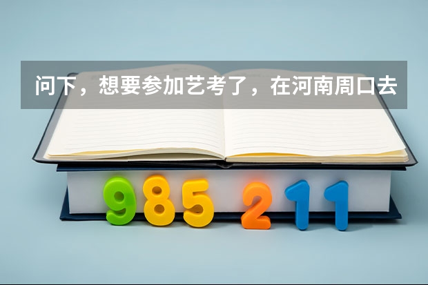 问下，想要参加艺考了，在河南周口去哪里培训好呢？