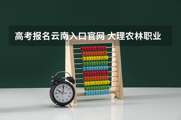 高考报名云南入口官网 大理农林职业技术学院成人高考报名入口？