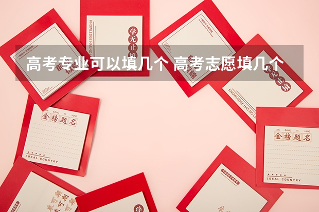 高考专业可以填几个 高考志愿填几个学校几个专业